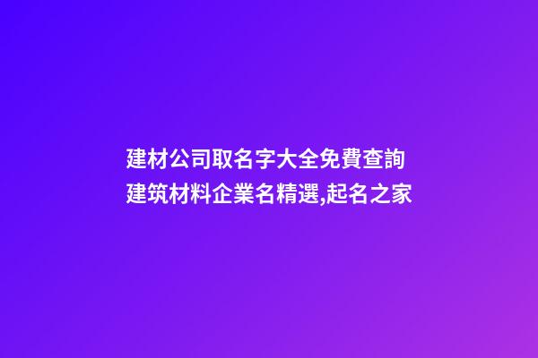 建材公司取名字大全免費查詢 建筑材料企業名精選,起名之家
